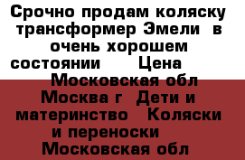 Срочно продам коляску трансформер Эмели  в очень хорошем состоянии, . › Цена ­ 10 000 - Московская обл., Москва г. Дети и материнство » Коляски и переноски   . Московская обл.